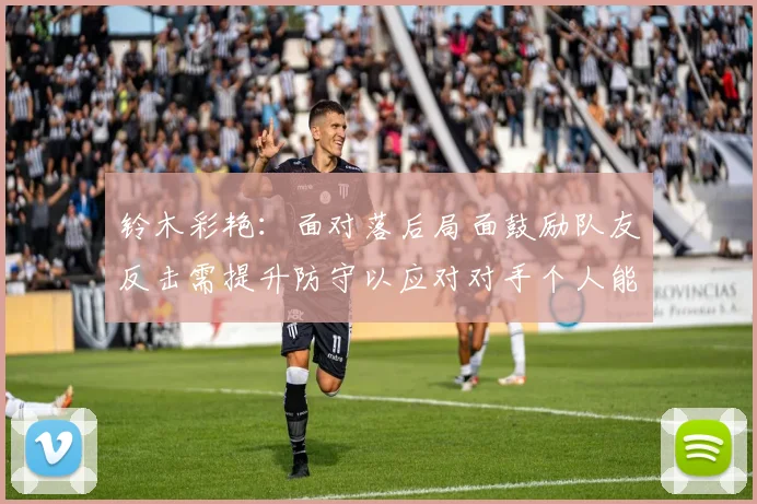 铃木彩艳：面对落后局面鼓励队友反击需提升防守以应对对手个人能力