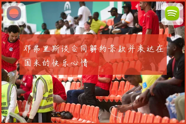 邓弗里斯谈合同解约条款并表达在国米的快乐心情