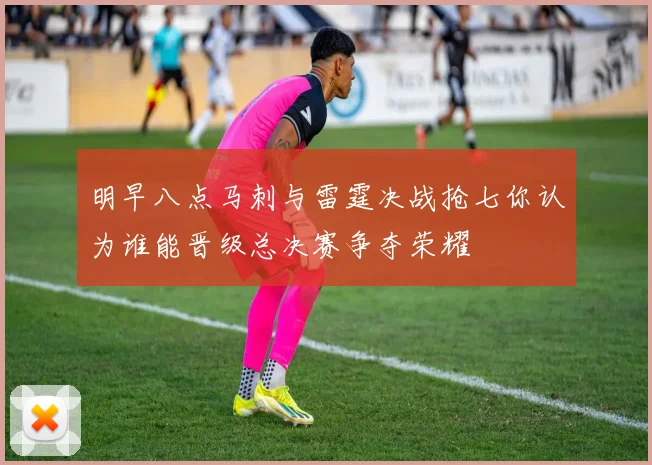 明早八点马刺与雷霆决战抢七你认为谁能晋级总决赛争夺荣耀
