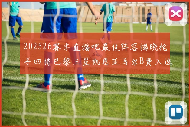 202526赛季直播吧最佳阵容揭晓枪手四将巴黎三星凯恩亚马尔B费入选