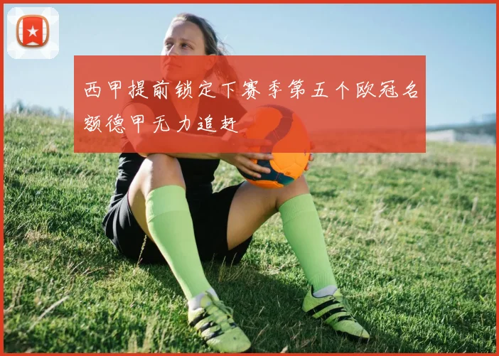 西甲提前锁定下赛季第五个欧冠名额德甲无力追赶