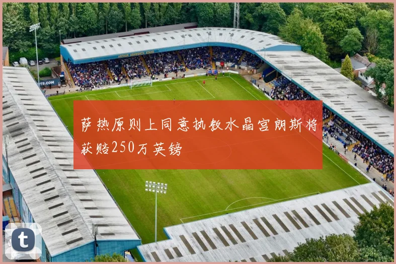 萨热原则上同意执教水晶宫朗斯将获赔250万英镑