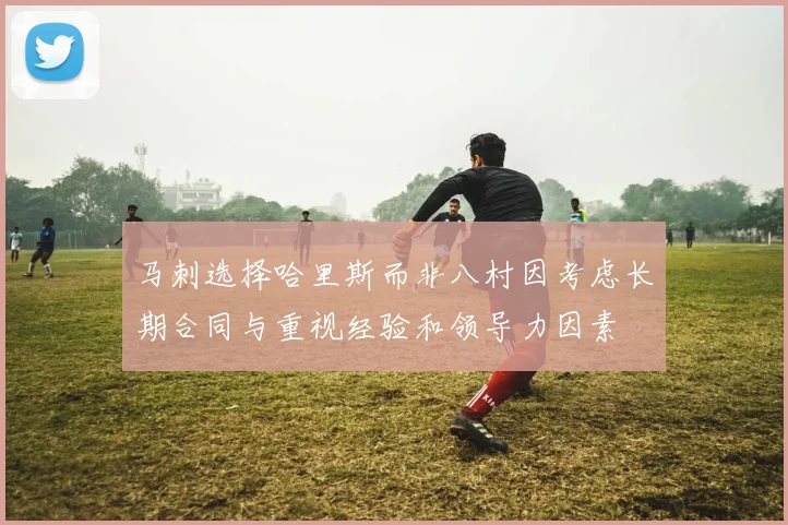 马刺选择哈里斯而非八村因考虑长期合同与重视经验和领导力因素