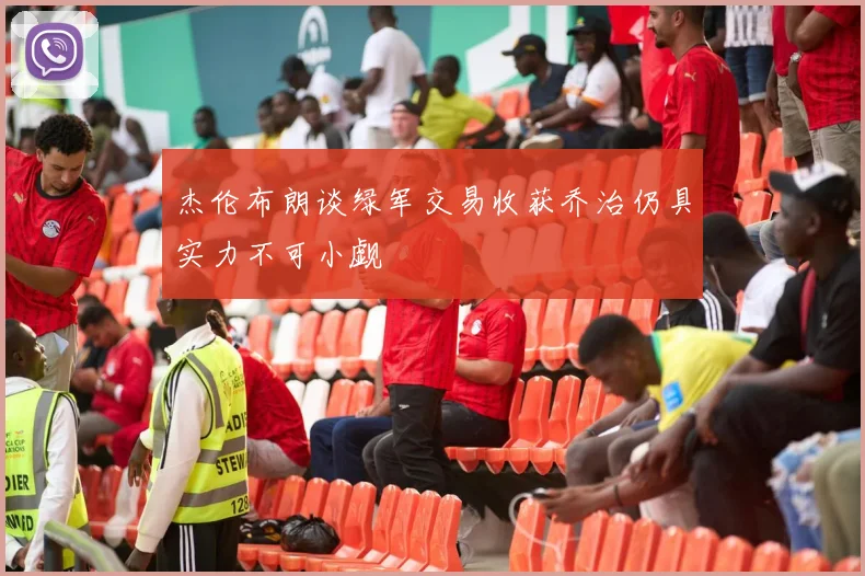 杰伦布朗谈绿军交易收获乔治仍具实力不可小觑
