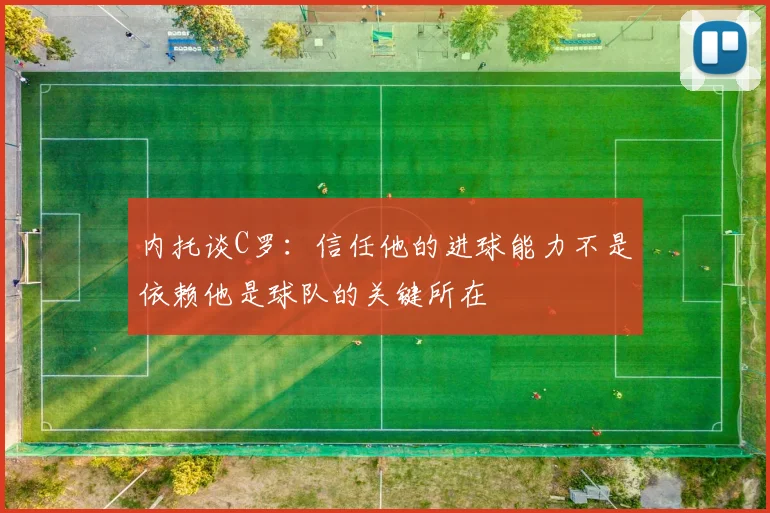 内托谈C罗：信任他的进球能力不是依赖他是球队的关键所在