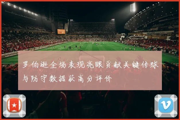 罗伯逊全场表现亮眼贡献关键传球与防守数据获高分评价