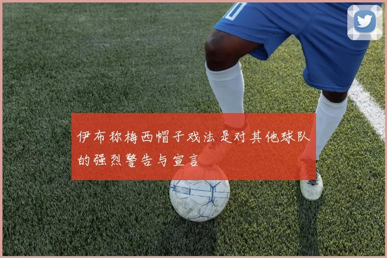 伊布称梅西帽子戏法是对其他球队的强烈警告与宣言