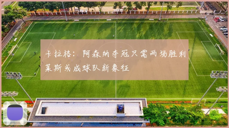 卡拉格：阿森纳夺冠只需两场胜利莱斯或成球队新象征