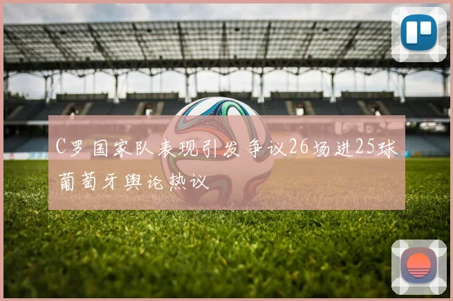 C罗国家队表现引发争议26场进25球葡萄牙舆论热议