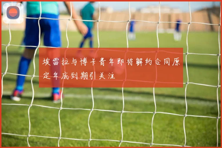 埃雷拉与博卡青年即将解约合同原定年底到期引关注