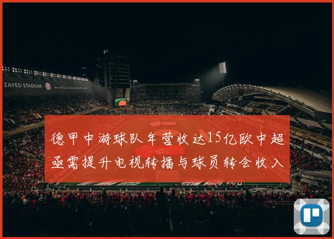 德甲中游球队年营收达15亿欧中超亟需提升电视转播与球员转会收入